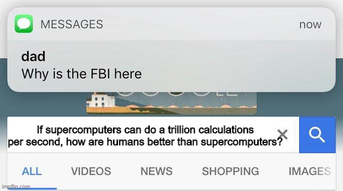 that one flipping question that made me stay up last night | If supercomputers can do a trillion calculations per second, how are humans better than supercomputers? | image tagged in why is the fbi here | made w/ Imgflip meme maker