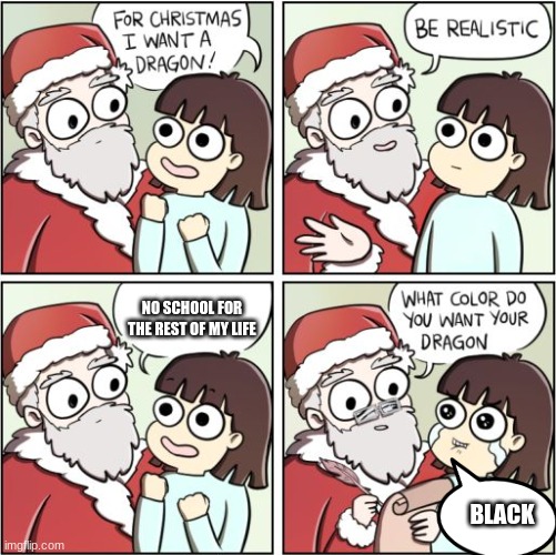 For Christmas I Want a Dragon | NO SCHOOL FOR THE REST OF MY LIFE; BLACK | image tagged in for christmas i want a dragon,school,starflight the nightwing | made w/ Imgflip meme maker