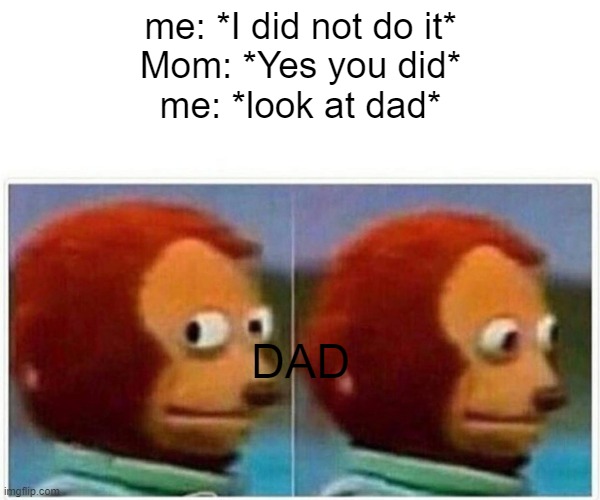 Monkey Puppet | me: *I did not do it*
Mom: *Yes you did*
me: *look at dad*; DAD | image tagged in memes,monkey puppet | made w/ Imgflip meme maker