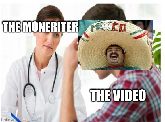 Anoyed Doctor | THE MONERITER THE VIDEO | image tagged in anoyed doctor | made w/ Imgflip meme maker