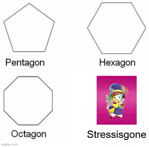 Your stress is gone | Stressisgone | image tagged in memes,pentagon hexagon octagon | made w/ Imgflip meme maker
