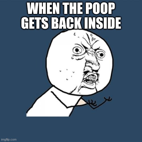 (comment for the poop to come out) | WHEN THE POOP GETS BACK INSIDE | image tagged in memes,y u no | made w/ Imgflip meme maker