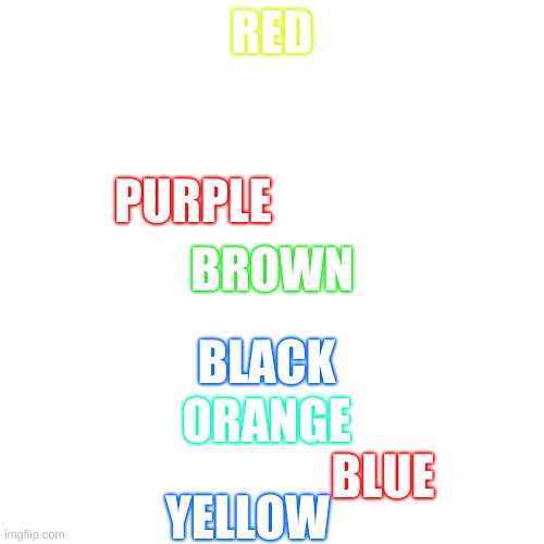 Blank Transparent Square | RED; PURPLE; BROWN; BLACK; ORANGE; YELLOW; BLUE | image tagged in memes,blank transparent square | made w/ Imgflip meme maker