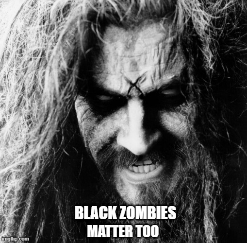 Black Zombies Matter | BLACK ZOMBIES; MATTER TOO | image tagged in black lives matter,white zombie,music,satire,funny,blm | made w/ Imgflip meme maker