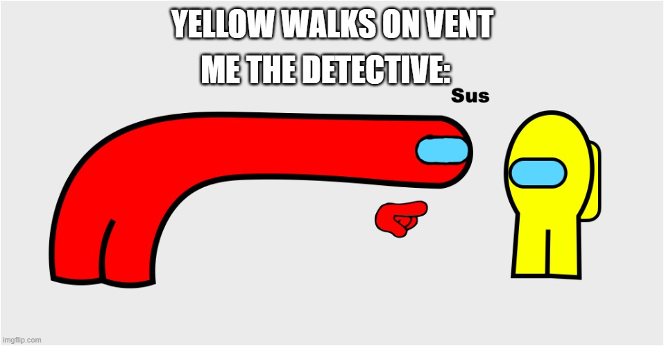 Don't walk on vents kids | ME THE DETECTIVE:; YELLOW WALKS ON VENT | image tagged in among us sus | made w/ Imgflip meme maker