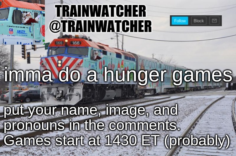Trainwatcher Announcement 7 | imma do a hunger games; put your name, image, and pronouns in the comments. Games start at 1430 ET (probably) | image tagged in trainwatcher announcement 7 | made w/ Imgflip meme maker