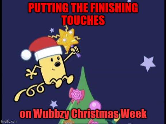 It's here before you know it. Wubbzy Christmas Week Dec 11-16 a Wubbzymon event | PUTTING THE FINISHING
TOUCHES; on Wubbzy Christmas Week | image tagged in memes,wubbzy christmas week,wubbzymon | made w/ Imgflip meme maker