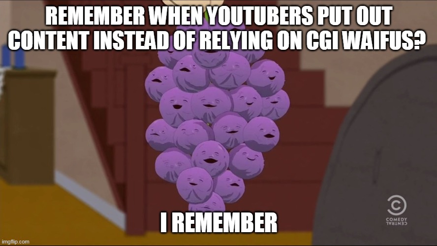 Member Berries | REMEMBER WHEN YOUTUBERS PUT OUT CONTENT INSTEAD OF RELYING ON CGI WAIFUS? I REMEMBER | image tagged in memes,member berries | made w/ Imgflip meme maker