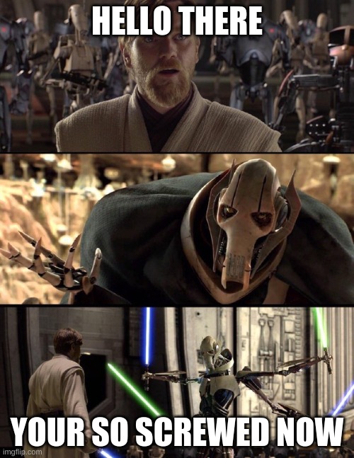 your so screwed now | HELLO THERE; YOUR SO SCREWED NOW | image tagged in general kenobi hello there,hello there | made w/ Imgflip meme maker