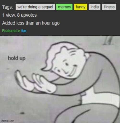 1 view, 8 upvotes | image tagged in fallout hold up,memes,funny,imgflip,upvotes | made w/ Imgflip meme maker