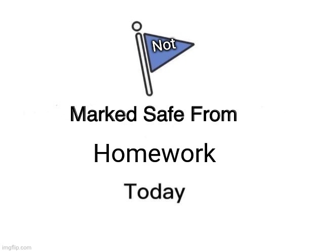 Marked Safe From | Not; Homework | image tagged in memes,marked safe from | made w/ Imgflip meme maker