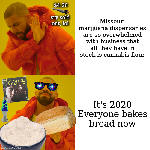 Drake Hotline Bling | Missouri marijuana dispensaries are so overwhelmed with business that all they have in stock is cannabis flour; $4.20; sry sold out, lol; It's 2020

Everyone bakes bread now | image tagged in memes,drake hotline bling,marijuana | made w/ Imgflip meme maker