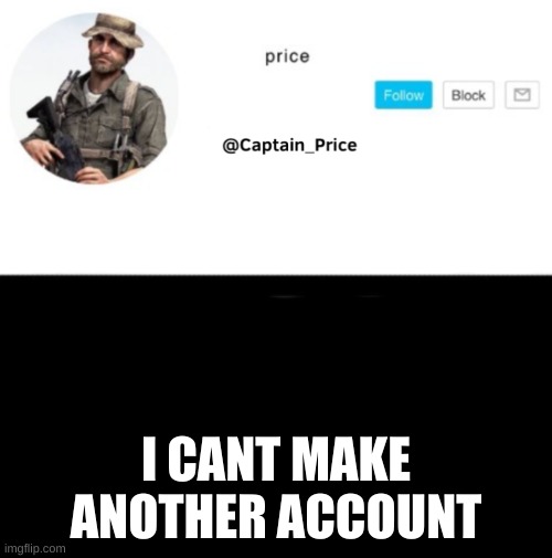 cuz of school network sucerity | I CANT MAKE ANOTHER ACCOUNT | image tagged in captain_price template | made w/ Imgflip meme maker