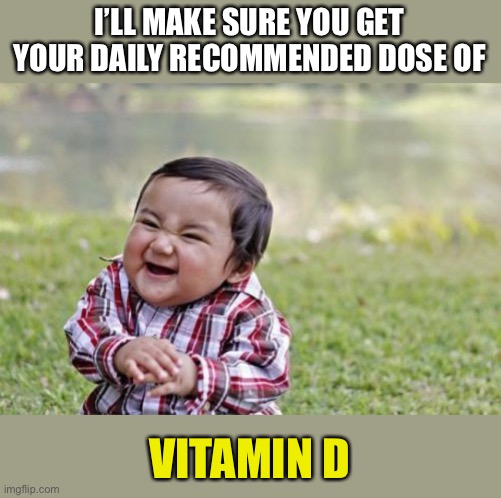 Evil Toddler Meme | I’LL MAKE SURE YOU GET YOUR DAILY RECOMMENDED DOSE OF VITAMIN D | image tagged in memes,evil toddler | made w/ Imgflip meme maker