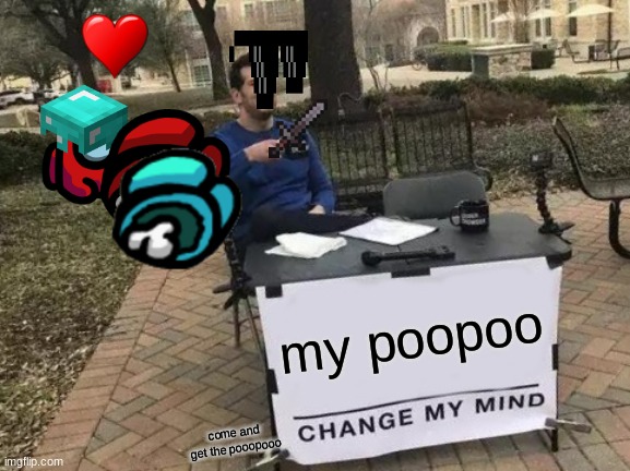 lol. | my poopoo; come and get the pooopooo | image tagged in memes,change my mind | made w/ Imgflip meme maker