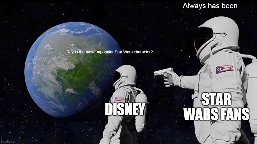 Always Has Been | Always has been; Rey is the most unpopular Star Wars character? STAR WARS FANS; DISNEY | image tagged in memes,always has been | made w/ Imgflip meme maker