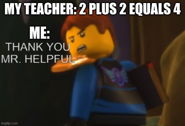 Thank you Mr. Helpful | MY TEACHER: 2 PLUS 2 EQUALS 4; ME: | image tagged in thank you mr helpful | made w/ Imgflip meme maker