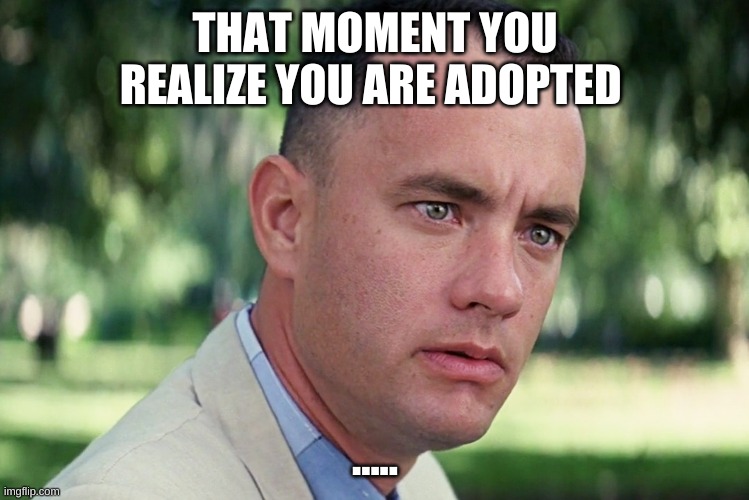 And Just Like That Meme | THAT MOMENT YOU REALIZE YOU ARE ADOPTED; ..... | image tagged in memes,and just like that | made w/ Imgflip meme maker