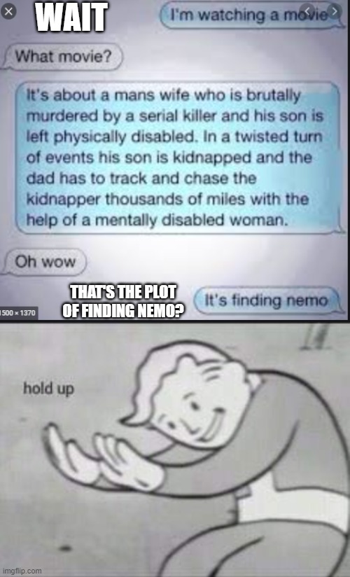 Wow, should finding nemo be rated R????? | WAIT; THAT'S THE PLOT OF FINDING NEMO? | image tagged in fallout hold up | made w/ Imgflip meme maker
