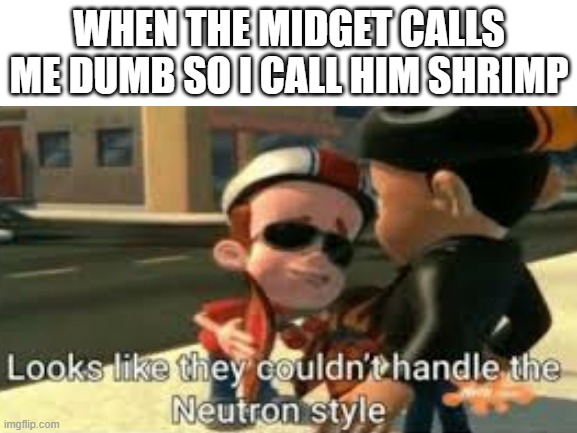 shrimp are small and dumb | WHEN THE MIDGET CALLS ME DUMB SO I CALL HIM SHRIMP | image tagged in blank white template,jimmy neutron | made w/ Imgflip meme maker