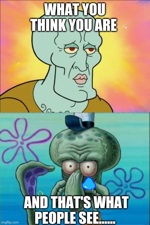 Squidward | WHAT YOU THINK YOU ARE; AND THAT'S WHAT PEOPLE SEE...... | image tagged in memes,squidward | made w/ Imgflip meme maker