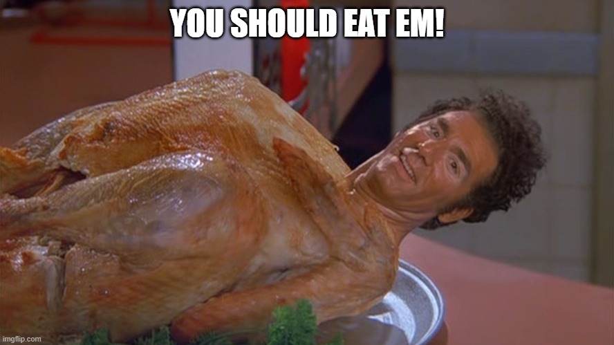 kramer turkey | YOU SHOULD EAT EM! | image tagged in kramer turkey | made w/ Imgflip meme maker