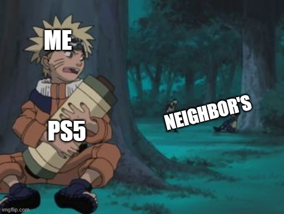 no.... | ME; NEIGHBOR'S; PS5 | image tagged in naruto hiding | made w/ Imgflip meme maker