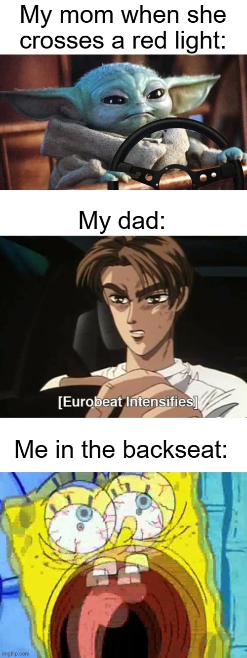 Always wear your seatbelt | My mom when she crosses a red light:; My dad:; Me in the backseat: | image tagged in baby yoda driving,eurobeat intensifies,spongebob screaming | made w/ Imgflip meme maker