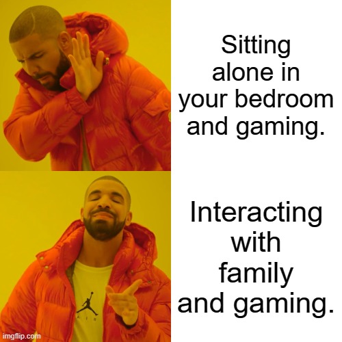 Drake Hotline Bling | Sitting alone in your bedroom and gaming. Interacting with family and gaming. | image tagged in memes,drake hotline bling | made w/ Imgflip meme maker