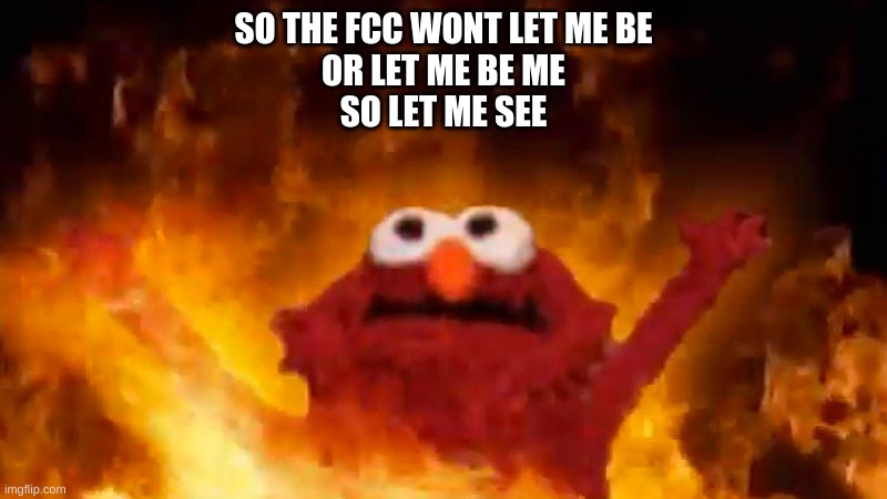 evil elmo | SO THE FCC WONT LET ME BE
OR LET ME BE ME
SO LET ME SEE | image tagged in evil elmo | made w/ Imgflip meme maker