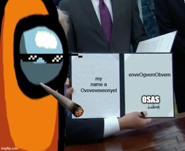 MY name a OvOVeVeVeOneytenVeOgvemObvemOsas | enveOgvemObvem; my name a Ovoveveveonyet; OSAS | image tagged in rolig,memes | made w/ Imgflip meme maker