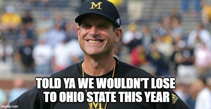 TTUN |  TOLD YA WE WOULDN'T LOSE
 TO OHIO STATE THIS YEAR | image tagged in ohio state buckeyes,michigan football,harbaugh,ttun,football | made w/ Imgflip meme maker