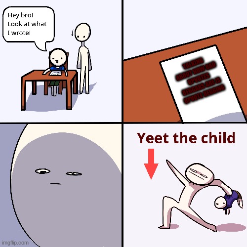Yeet the child | TALKING ABOUT HOW BAD UPVOTES BEGGARS ARE IS UPVOTE BEGGING | image tagged in yeet the child | made w/ Imgflip meme maker