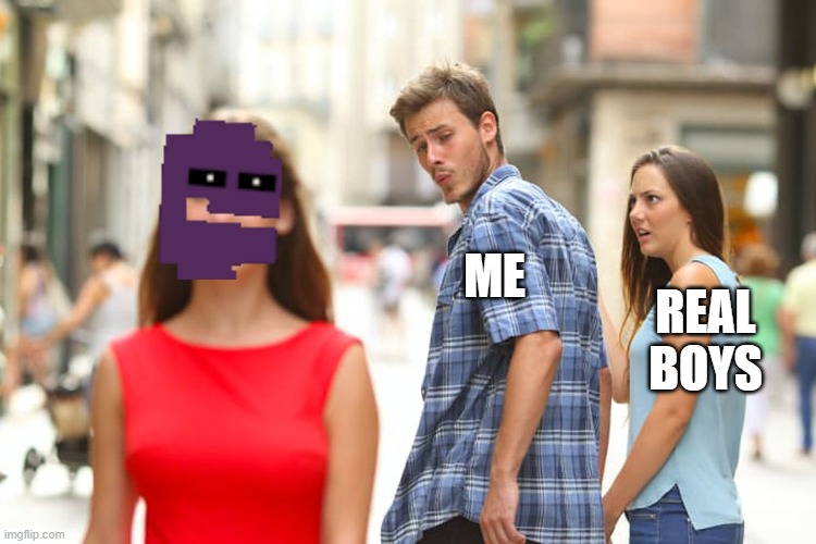 Distracted Boyfriend | ME; REAL BOYS | image tagged in memes,distracted boyfriend | made w/ Imgflip meme maker
