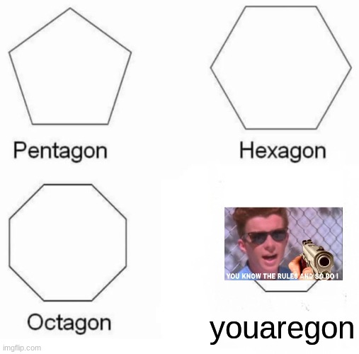 oh no | youaregon | image tagged in memes,pentagon hexagon octagon | made w/ Imgflip meme maker