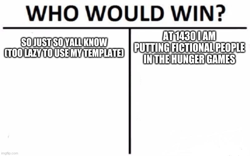 Who Would Win? | SO JUST SO YALL KNOW (TOO LAZY TO USE MY TEMPLATE); AT 1430 I AM PUTTING FICTIONAL PEOPLE IN THE HUNGER GAMES | image tagged in memes,who would win | made w/ Imgflip meme maker