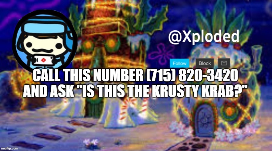 christmas announcment lul | CALL THIS NUMBER (715) 820-3420 AND ASK "IS THIS THE KRUSTY KRAB?" | image tagged in christmas announcment lul | made w/ Imgflip meme maker