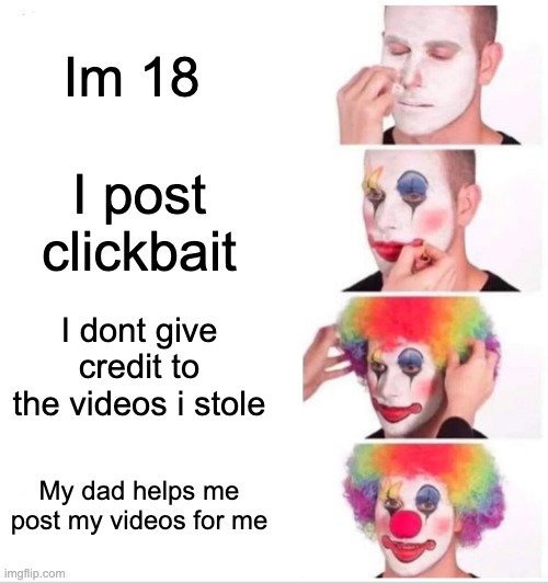 clown | Im 18; I post clickbait; I dont give credit to the videos i stole; My dad helps me post my videos for me | image tagged in memes,clown applying makeup,itsowen,youtube,youtubers,clickbait | made w/ Imgflip meme maker