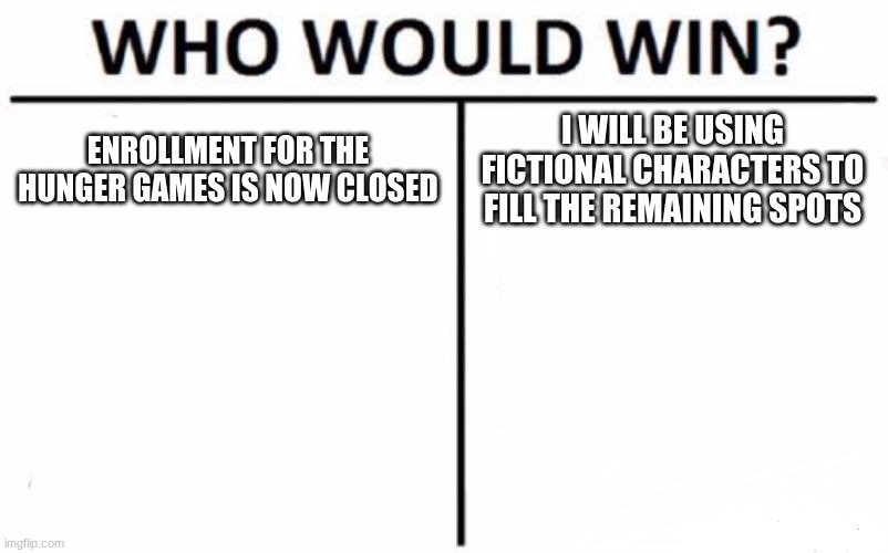 Who Would Win? Meme | ENROLLMENT FOR THE HUNGER GAMES IS NOW CLOSED; I WILL BE USING FICTIONAL CHARACTERS TO FILL THE REMAINING SPOTS | image tagged in memes,who would win | made w/ Imgflip meme maker