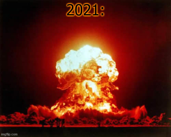 Nuclear Explosion Meme | 2021: | image tagged in memes,nuclear explosion | made w/ Imgflip meme maker