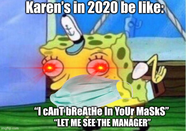 Mocking Spongebob | Karen’s in 2020 be like:; “I cAnT bReAtHe In YoUr MaSkS”; “LET ME SEE THE MANAGER” | image tagged in memes,mocking spongebob | made w/ Imgflip meme maker