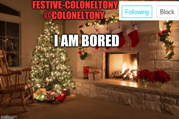 Festive ColonelTony Ancoument | I AM BORED | image tagged in festive coloneltony ancoument | made w/ Imgflip meme maker