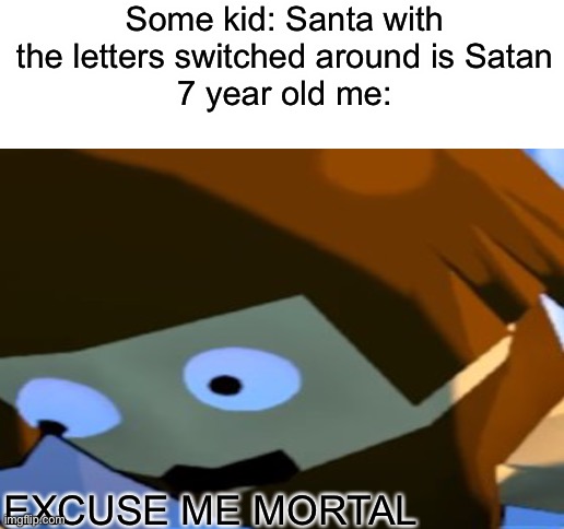 Mortal | Some kid: Santa with the letters switched around is Satan
7 year old me:; EXCUSE ME MORTAL | image tagged in blank white template,yes | made w/ Imgflip meme maker