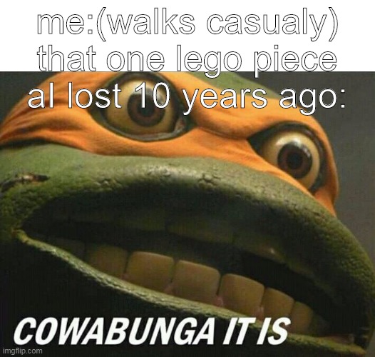 Cowabunga it is | me:(walks casualy)
that one lego piece aI lost 10 years ago: | image tagged in cowabunga it is,funny memes | made w/ Imgflip meme maker