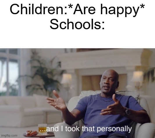 So sad | Children:*Are happy*
Schools: | image tagged in and i took that personally,school,sad | made w/ Imgflip meme maker
