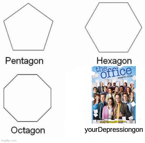 Pentagon Hexagon Octagon | yourDepressiongon | image tagged in memes,pentagon hexagon octagon | made w/ Imgflip meme maker