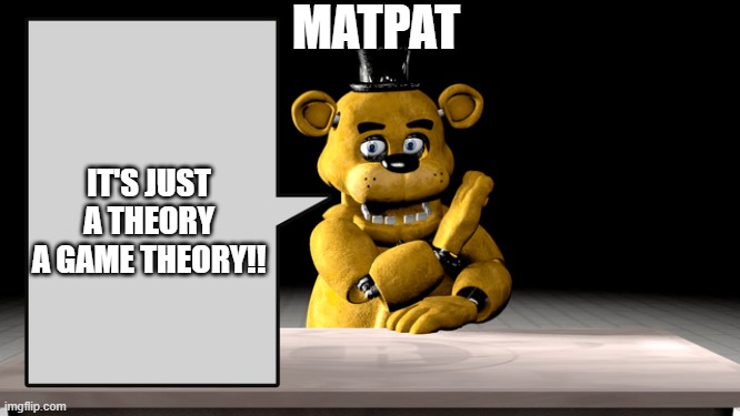 Golden Freddy Talking | MATPAT; IT'S JUST A THEORY A GAME THEORY!! | image tagged in golden freddy talking | made w/ Imgflip meme maker