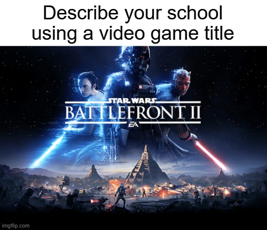 It's a Real Warzone (Especially at lunch sometimes) | Describe your school using a video game title | image tagged in memes,star wars | made w/ Imgflip meme maker