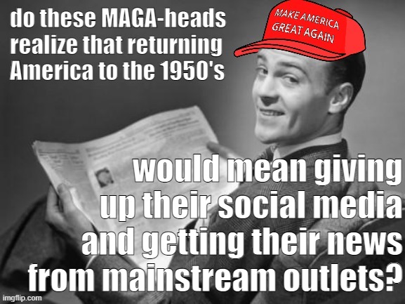 I don't think they'd be such happy campers with just the New York Times and PBS | do these MAGA-heads realize that returning America to the 1950's; would mean giving up their social media and getting their news from mainstream outlets? | image tagged in maga 50's newspaper,maga,social media,mainstream media,50's newspaper,liberal media | made w/ Imgflip meme maker