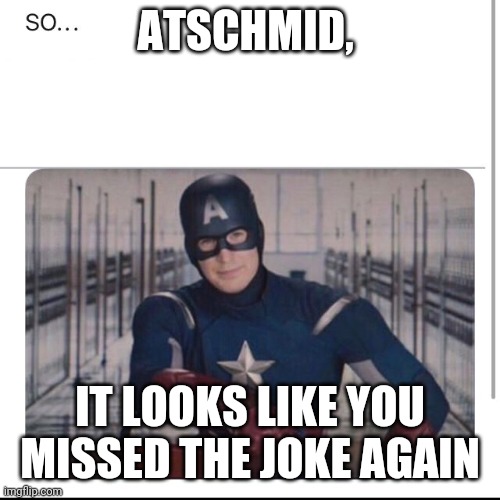 Captain america PSA | ATSCHMID, IT LOOKS LIKE YOU MISSED THE JOKE AGAIN | image tagged in captain america psa | made w/ Imgflip meme maker